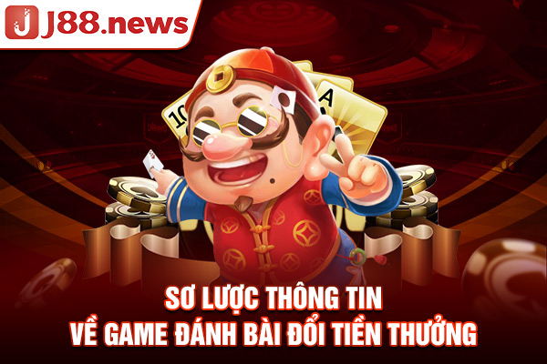 Sơ lược thông tin về game đánh bài đổi tiền thưởng Sơ lược thông tin về game đánh bài đổi tiền thưởng