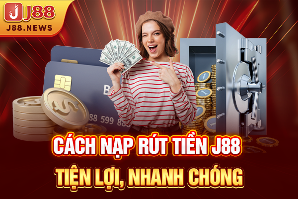 Cách nạp rút tiền J88 tiện lợi, nhanh chóng